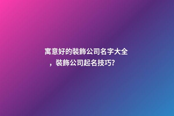 寓意好的裝飾公司名字大全，裝飾公司起名技巧？